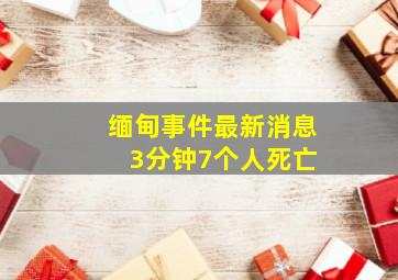 缅甸事件最新消息 3分钟7个人死亡